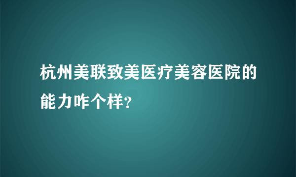 杭州美联致美医疗美容医院的能力咋个样？