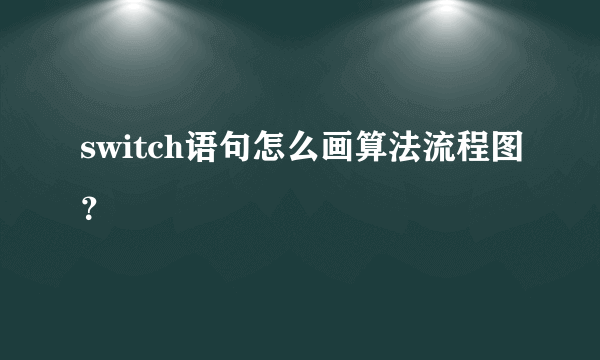 switch语句怎么画算法流程图？