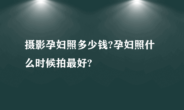 摄影孕妇照多少钱?孕妇照什么时候拍最好?