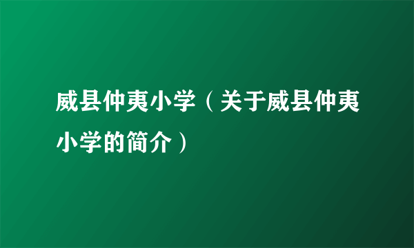 威县仲夷小学（关于威县仲夷小学的简介）