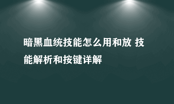 暗黑血统技能怎么用和放 技能解析和按键详解