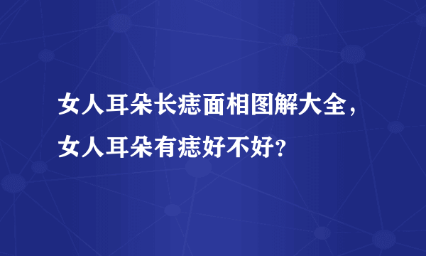 女人耳朵长痣面相图解大全，女人耳朵有痣好不好？