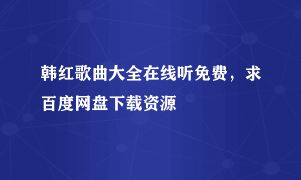 韩红歌曲大全在线听免费，求百度网盘下载资源