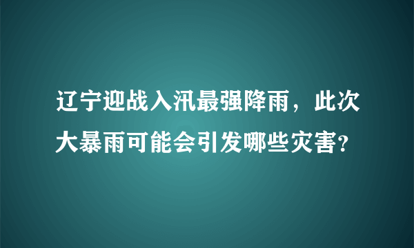 辽宁迎战入汛最强降雨，此次大暴雨可能会引发哪些灾害？