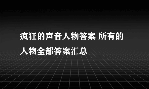 疯狂的声音人物答案 所有的人物全部答案汇总