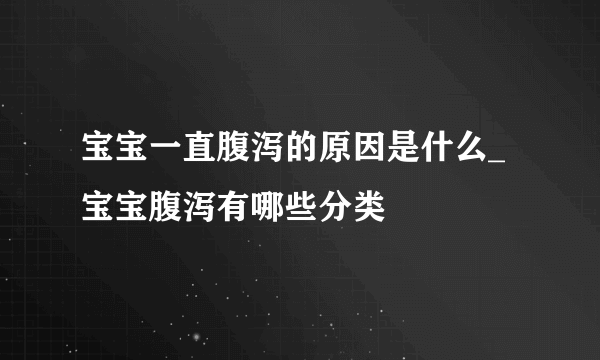 宝宝一直腹泻的原因是什么_宝宝腹泻有哪些分类