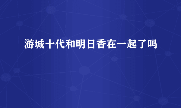 游城十代和明日香在一起了吗