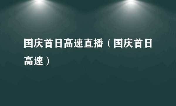 国庆首日高速直播（国庆首日高速）