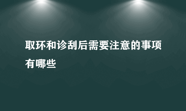 取环和诊刮后需要注意的事项有哪些