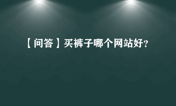 【问答】买裤子哪个网站好？