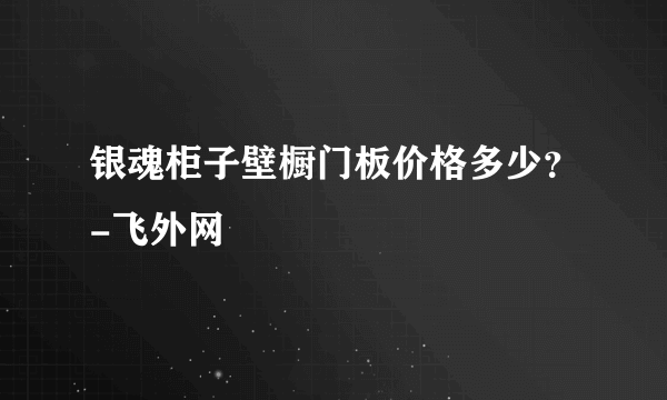 银魂柜子壁橱门板价格多少？-飞外网