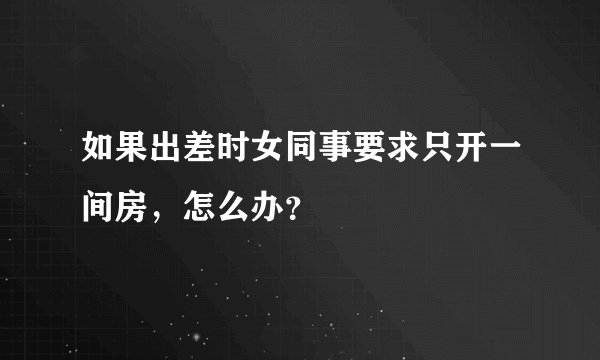 如果出差时女同事要求只开一间房，怎么办？