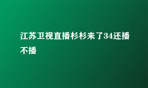 江苏卫视直播杉杉来了34还播不播