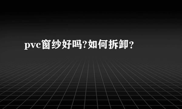 pvc窗纱好吗?如何拆卸？