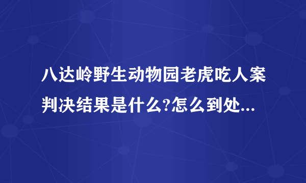 八达岭野生动物园老虎吃人案判决结果是什么?怎么到处都查不到？