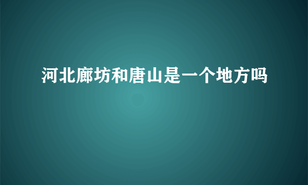 河北廊坊和唐山是一个地方吗