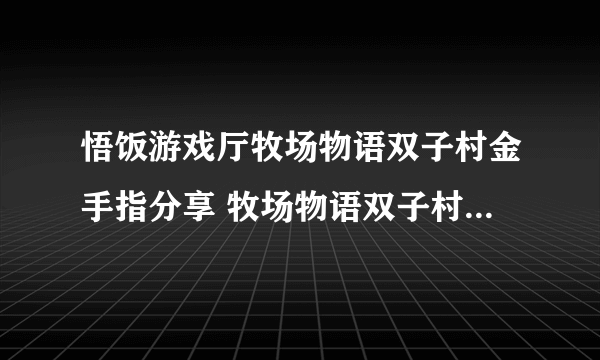 悟饭游戏厅牧场物语双子村金手指分享 牧场物语双子村金手指怎么开