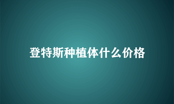 登特斯种植体什么价格