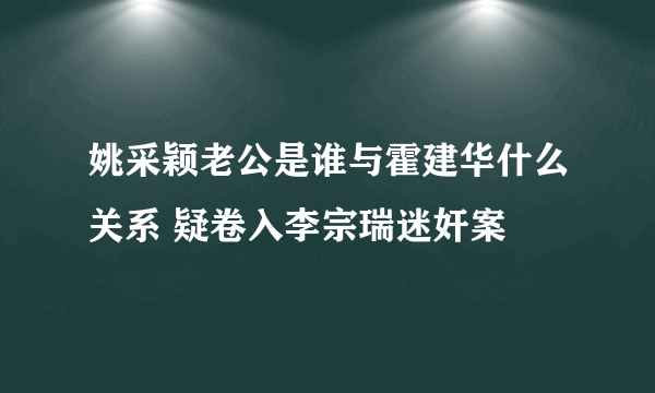 姚采颖老公是谁与霍建华什么关系 疑卷入李宗瑞迷奸案