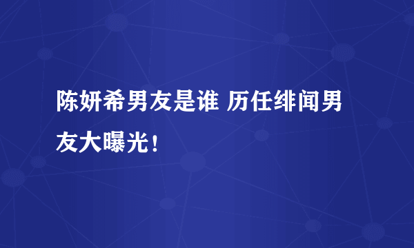 陈妍希男友是谁 历任绯闻男友大曝光！