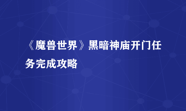 《魔兽世界》黑暗神庙开门任务完成攻略