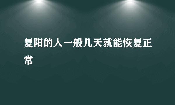 复阳的人一般几天就能恢复正常