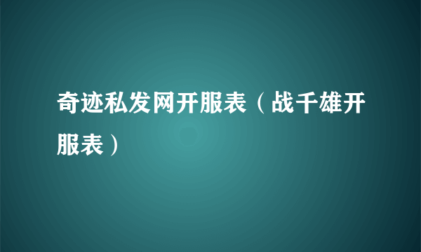 奇迹私发网开服表（战千雄开服表）