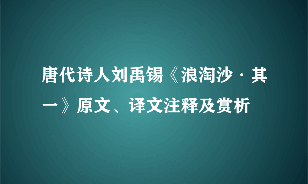 唐代诗人刘禹锡《浪淘沙·其一》原文、译文注释及赏析