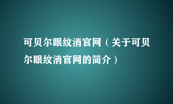 可贝尔眼纹消官网（关于可贝尔眼纹消官网的简介）