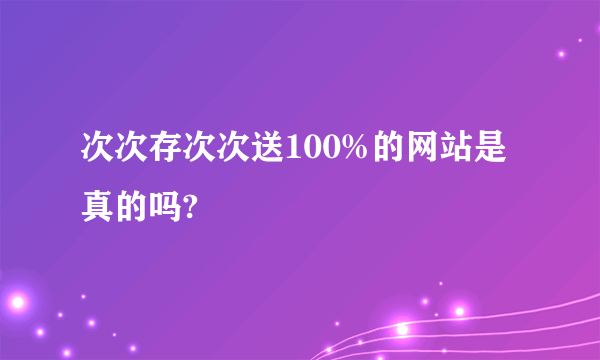 次次存次次送100%的网站是真的吗?