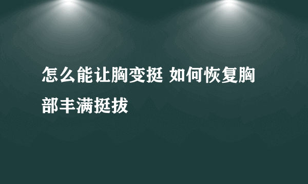 怎么能让胸变挺 如何恢复胸部丰满挺拔