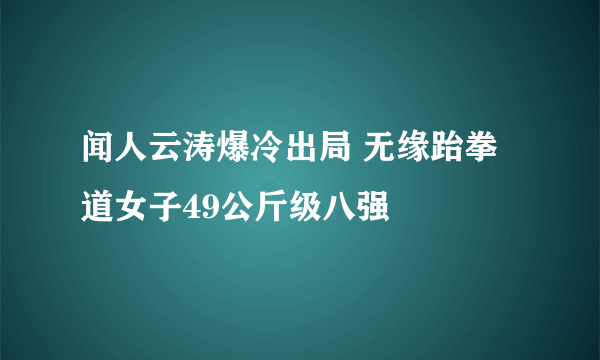 闻人云涛爆冷出局 无缘跆拳道女子49公斤级八强