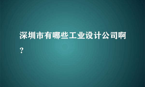 深圳市有哪些工业设计公司啊？