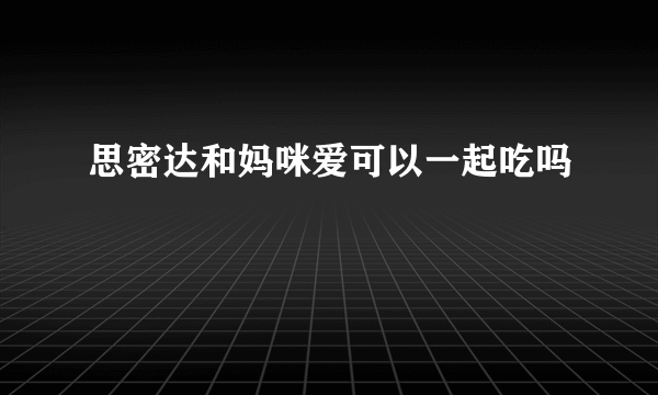 思密达和妈咪爱可以一起吃吗