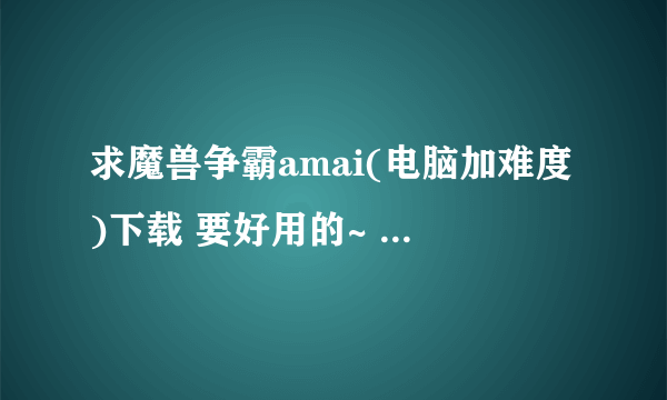 求魔兽争霸amai(电脑加难度)下载 要好用的~ 适用1.20版本~