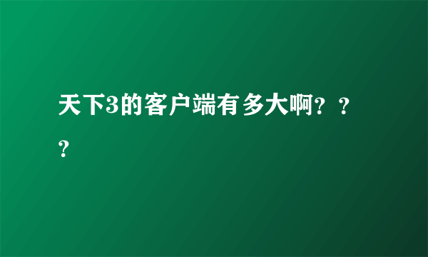 天下3的客户端有多大啊？？？