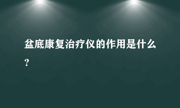 盆底康复治疗仪的作用是什么？