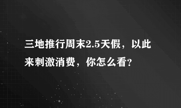 三地推行周末2.5天假，以此来刺激消费，你怎么看？