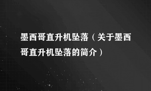 墨西哥直升机坠落（关于墨西哥直升机坠落的简介）