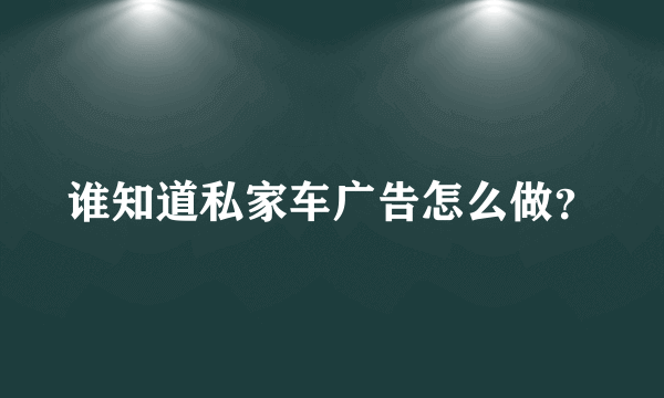 谁知道私家车广告怎么做？