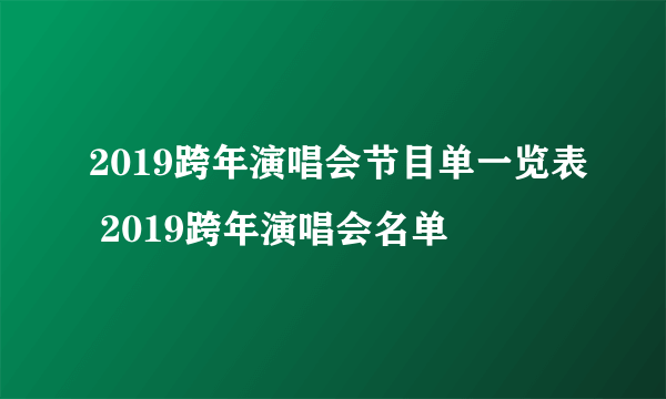 2019跨年演唱会节目单一览表 2019跨年演唱会名单