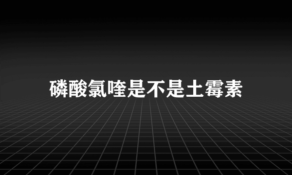 磷酸氯喹是不是土霉素