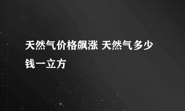 天然气价格飙涨 天然气多少钱一立方