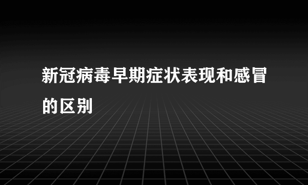 新冠病毒早期症状表现和感冒的区别