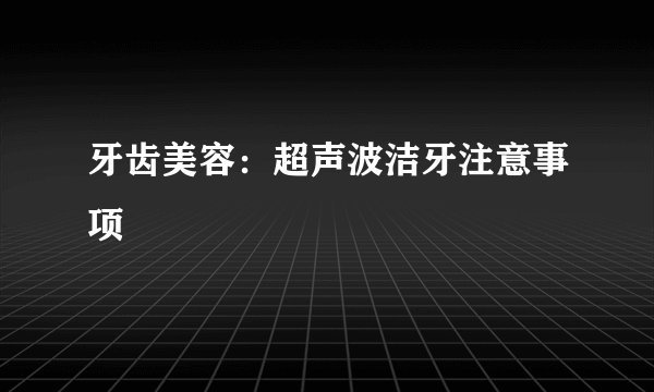 牙齿美容：超声波洁牙注意事项