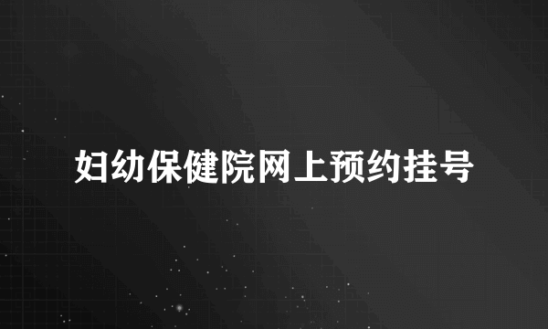 妇幼保健院网上预约挂号