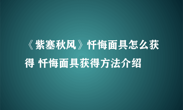 《紫塞秋风》忏悔面具怎么获得 忏悔面具获得方法介绍