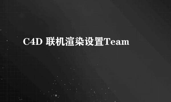 C4D 联机渲染设置Team