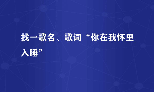 找一歌名、歌词“你在我怀里入睡”