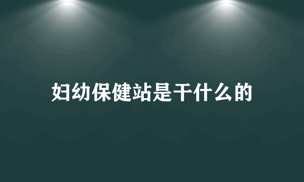 妇幼保健站是干什么的